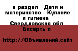  в раздел : Дети и материнство » Купание и гигиена . Свердловская обл.,Бисерть п.